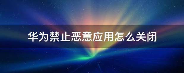 华为肿么关闭禁止恶意软件？