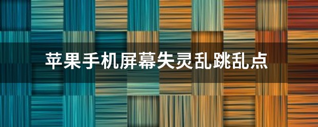 苹果手机屏幕失灵乱跳怎么处理啊？