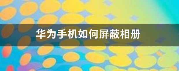华为手机怎么屏蔽相册里视频