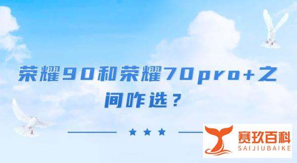 荣耀90和荣耀70pro+之间咋选？