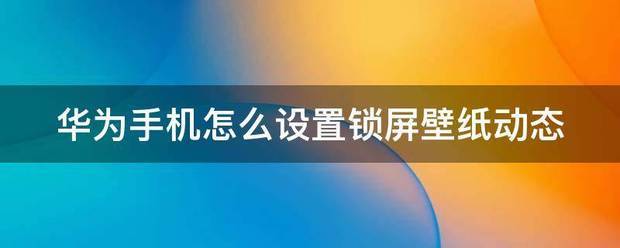 华为手机怎样设置锁屏动态壁纸？