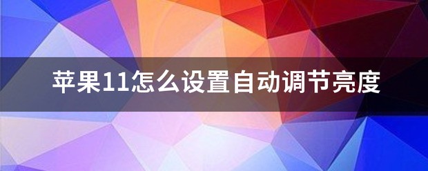 苹果手机亮度自动调节怎么设置11
