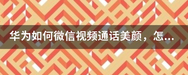 华为微信视频通话肿么美颜?