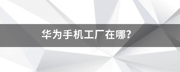 华为在武汉有手机工厂吗
