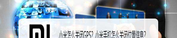 小米肿么关闭GPS？小米手机肿么关闭位置信息？