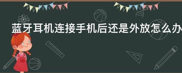 蓝牙耳机连接手机后还是外放怎么处理