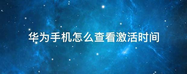 华为手机激活时间肿么查看?