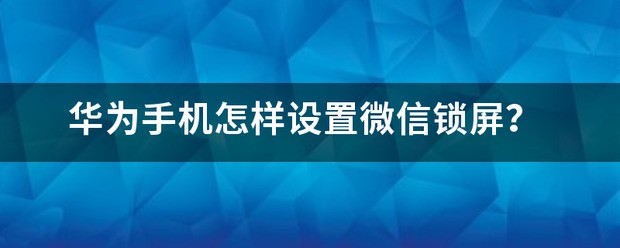 华为手机怎样设置微信锁?
