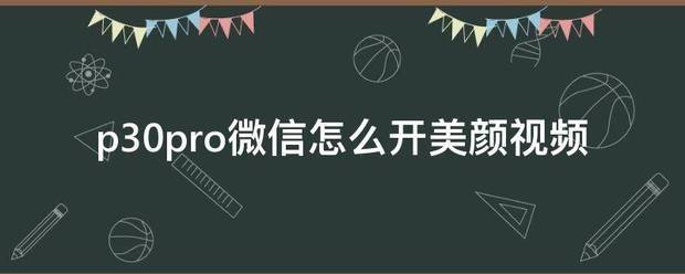 华为p30微信视频美颜肿么开