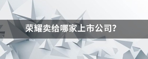 荣耀卖给了什么公司