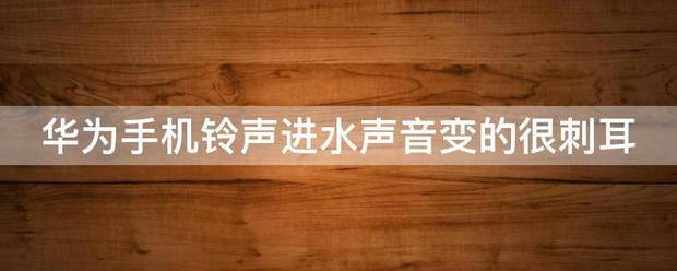 华为手机进水后声音变的很刺耳怎么处理？