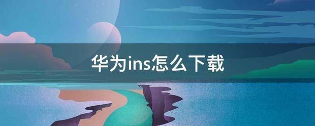 华为ins怎么下载 华为ins怎么下载
