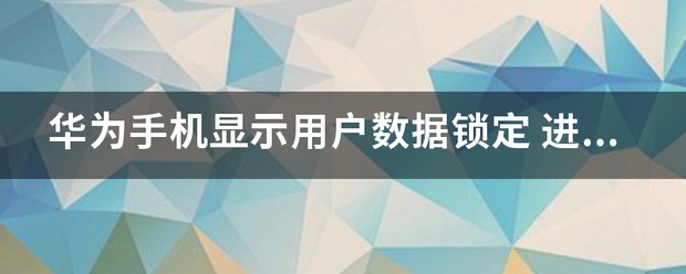 华为手机显示用户数据已锁定？