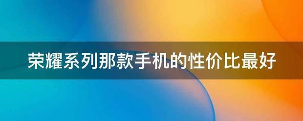 荣耀最好的手机是什么系列
