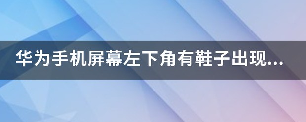 华为手机左下角出现的鞋子是什么?