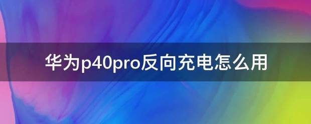 华为p40反向充电怎么设置 华为p40反向充电怎么设置