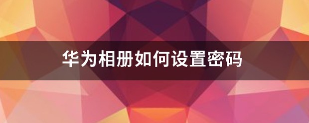 华为相册密码忘了怎么处理？