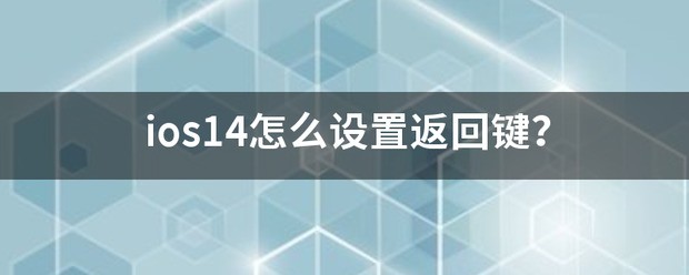 iOS14怎样设置返回上一级？