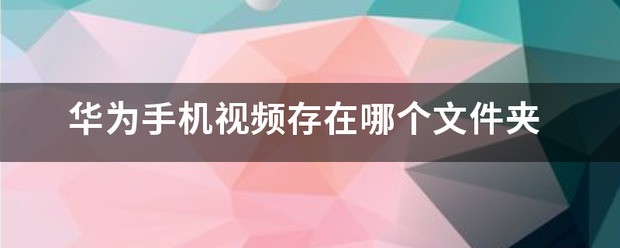 华为手机视频存在哪个文件夹中呢?