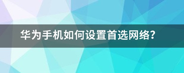 华为手机怎么设置首选网络？