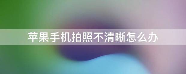 苹果手机拍照不清晰怎么处理？