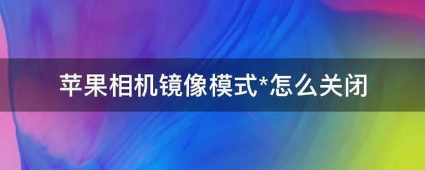 苹果相机肿么关闭镜像 苹果相机肿么关闭镜像功能