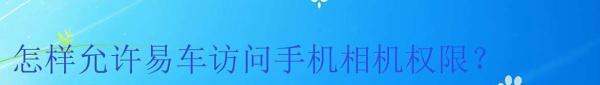 怎样准许易车访问手机相机权限？