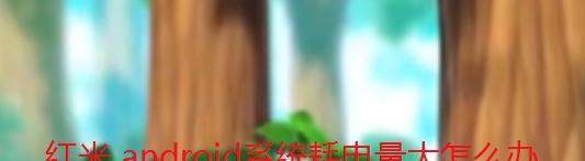 红米 android系统耗电量大怎么处理