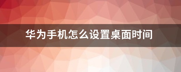 华为手机桌面时间怎样设置