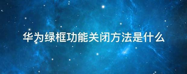 华为绿框功能关闭方法是什么