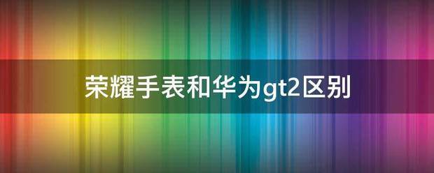 荣耀手表gs3i和华为GT2哪个更好华为手表gt2与荣耀手表gspro