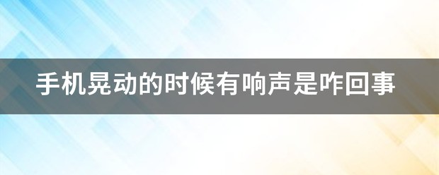 为什么手机晃动里头有响声啊