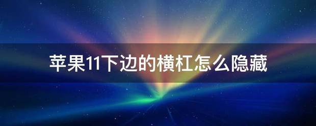 怎么隐藏苹果手机下面的横杠 苹果手机下面小横杠怎么隐藏