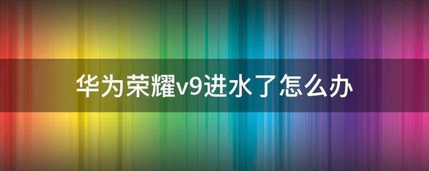 华为荣耀v9进水了怎么处理