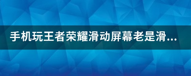 我手机一玩滑动屏幕的游戏就感觉手上或者屏幕上有滑滑的感觉很不好
