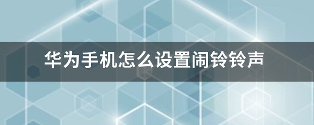 华为手机设置闹钟铃声怎样设置(华为闹铃铃声怎样设置)