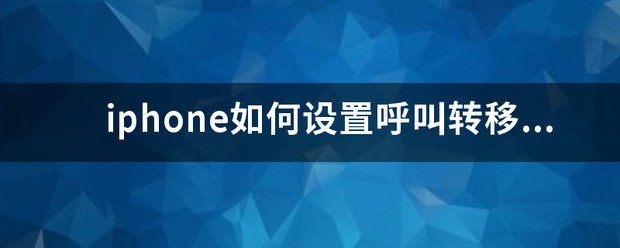 iphone呼叫转移怎样设置苹果手机怎样设置单独的呼叫转移