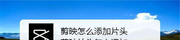剪映肿么添加片头 剪映片头肿么添加