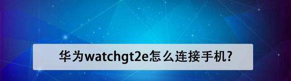 华为watchgt2e怎么联接手机?