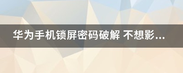 华为手机锁屏密码肿么破解